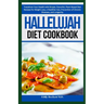 Hallelujah Diet Cookbook: Transform Your Health with Simple, Flavorful, Plant-Based Diet Recipes for Weight Loss, a Healthier Gut, Prevention of