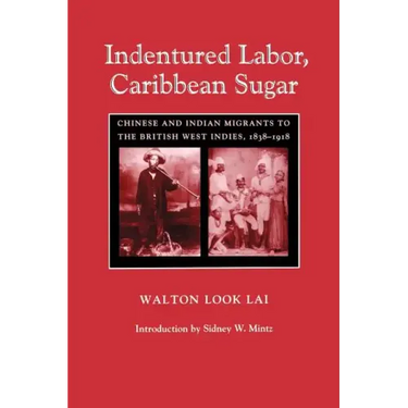 Indentured Labor, Caribbean Sugar: Chinese and Indian Migrants to the British West Indies, 1838-1918
