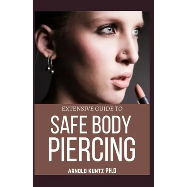 Extensive Guide to Safe Body Piercing: A Profound Guide to Properly Care for Healing and Infected Ear, Facial and Body Piercings