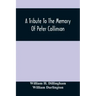 A Tribute To The Memory Of Peter Collinson: With Some Notice Of Dr. Darlington'S Memorials Of John Bartram And Humphry Marshall