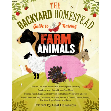 The Backyard Homestead Guide to Raising Farm Animals: Choose the Best Breeds for Small-Space Farming, Produce Your Own Grass-Fed Meat, Gather Fresh Eg