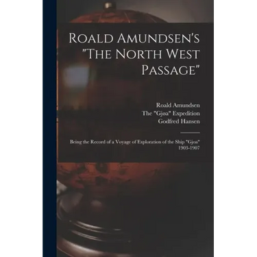 Roald Amundsen's "The North West Passage": Being the Record of a Voyage of Exploration of the Ship "Gjoa" 1903-1907
