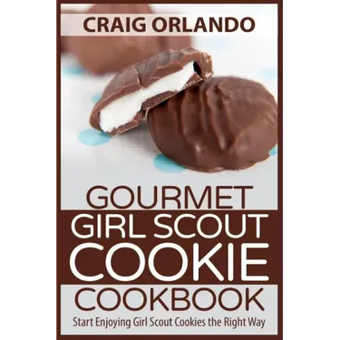 Gourmet Girl Scout Cookie Cookbook: Start Enjoying Girl Scout Cookies the Right Way