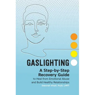 Gaslighting: A Step-By-Step Recovery Guide to Heal from Emotional Abuse and Build Healthy Relationships