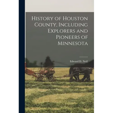 History of Houston County, Including Explorers and Pioneers of Minnesota