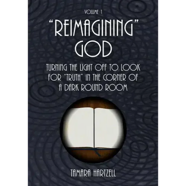 "Reimagining" God: Turning the Light off to Look for "Truth" in the Corner of a Dark Round Room (Volume 1)