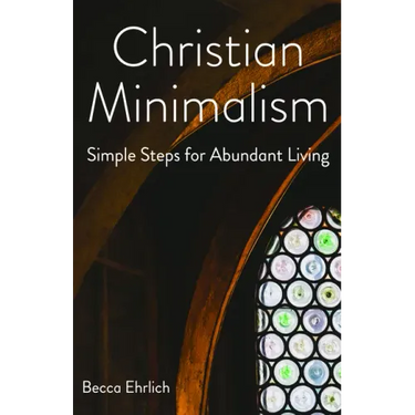 Christian Minimalism: Simple Steps for Abundant Living