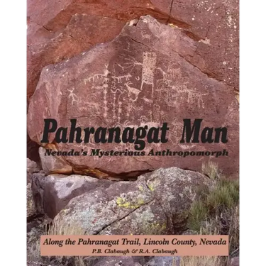 Pahranagat Man, Nevada's Mysterious Anthropomorph: Along the Pahranagat Trail, Lincoln County, Nevada
