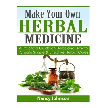 Make Your Own Herbal Medicine: A Practical Guide on Herbs and How To Create Simp