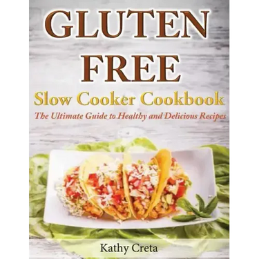 Gluten Free Slow Cooker Cookbook: The Ultimate Guide to Healthy and Delicious Recipes