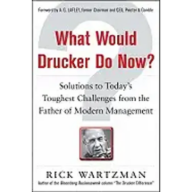 What Would Drucker Do Now?: Solutions to Today's Toughest Challenges from the Father of Modern Management