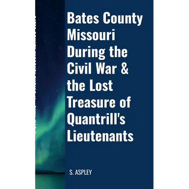 BATES COUNTY MISSOURI DURING the CIVIL WAR & the LOST TREASURE of QUANTRILL'S LIEUTENANTS