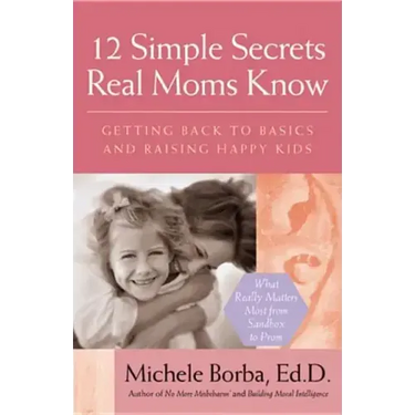 12 Simple Secrets Real Moms Know: Getting Back to Basics and Raising Happy Kids