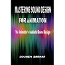 Mastering Sound Design for Animation: The Animator's Guide to Sound Design