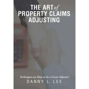The Art of Property Claims Adjusting: Techniques on How to be a Great Adjuster