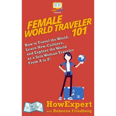 Female World Traveler 101: How to Travel the World, Learn New Cultures, and Explore the World as a Solo Woman Traveler From A to Z!