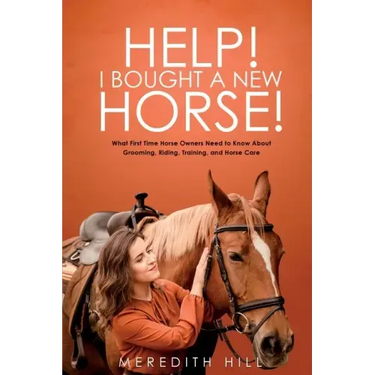 Help! I Bought a New Horse!: What First Time Horse Owners Need to Know About Grooming, Riding, Training, and Horse Care