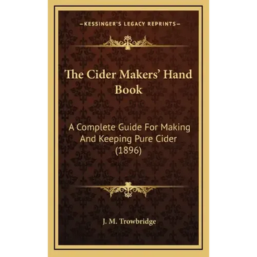 The Cider Makers' Hand Book: A Complete Guide For Making And Keeping Pure Cider (1896)