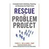 Rescue the Problem Project: A Complete Guide to Identifying, Preventing, and Recovering from Project Failure