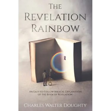 The Revelation Rainbow: An Easy-to-Follow Biblical Explanation of the Book of Revelation