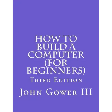 How to Build a Computer (For Beginners): Third Edition