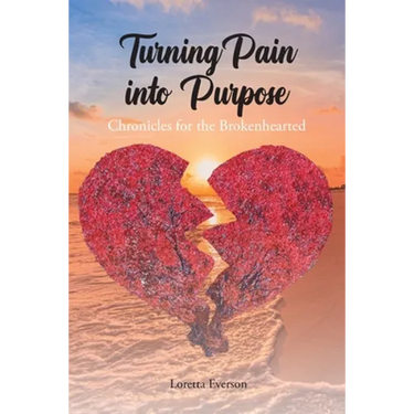 Turning Pain into Purpose: Chronicles for the Brokenhearted