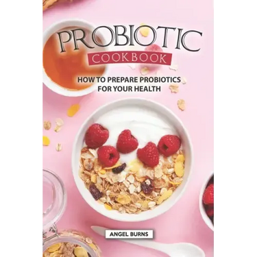 Probiotic Cookbook: How To Prepare Probiotics for Your Health