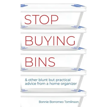 Stop Buying Bins: & other blunt but practical advice from a home organizer