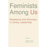 Feminists Among Us: Resistance and Advocacy in Library Leadership