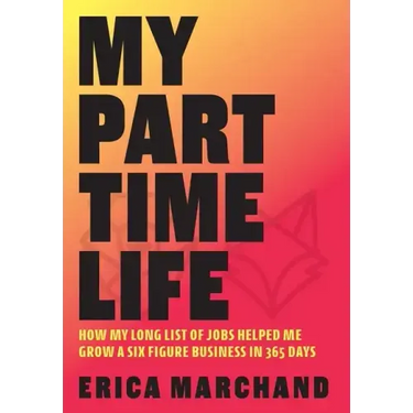 My Part Time Life: How My Long List of Jobs Helped Me Grow A Six Figure Business in 365 Days