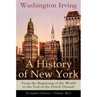 A History of New York: From the Beginning of the World to the End of the Dutch Dynasty (Complete Edition - Volume 1&2): From the Prolific American Wri