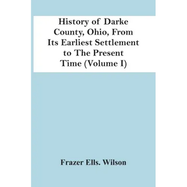 History Of Darke County, Ohio, From Its Earliest Settlement To The Present Time (Volume I)
