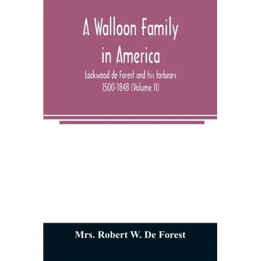 A Walloon family in America; Lockwood de Forest and his forbears 1500-1848 (Volume II)