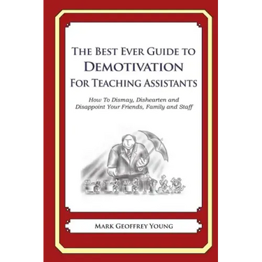 The Best Ever Guide to Demotivation for Teaching Assistants: How To Dismay, Dishearten and Disappoint Your Friends, Family and Staff