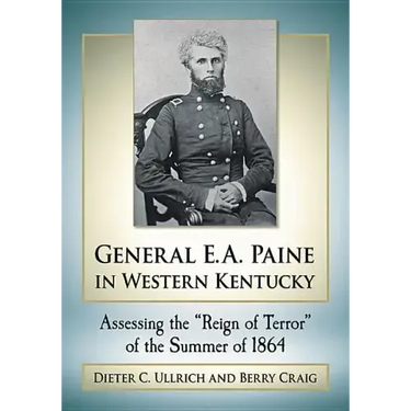 General E.A. Paine in Western Kentucky: Assessing the "Reign of Terror" of the Summer of 1864
