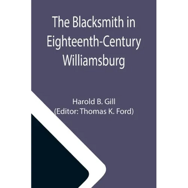 The Blacksmith in Eighteenth-Century Williamsburg; An Account of His Life & Times and of His Craft