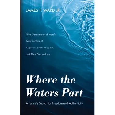 Where the Waters Part: A Family's Search for Freedom and Authenticity: Nine Generations of Wards, Early Settlers of Augusta County, Virginia,