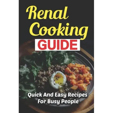 Renal Cooking Guide: Quick And Easy Recipes For Busy People