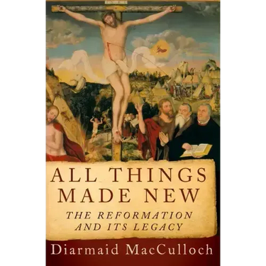 All Things Made New: The Reformation and Its Legacy