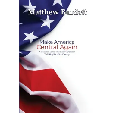 Make America Central Again: A Common Sense, Third Party Approach To Taking Back Our Country