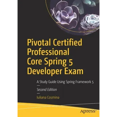 Pivotal Certified Professional Core Spring 5 Developer Exam: A Study Guide Using Spring Framework 5