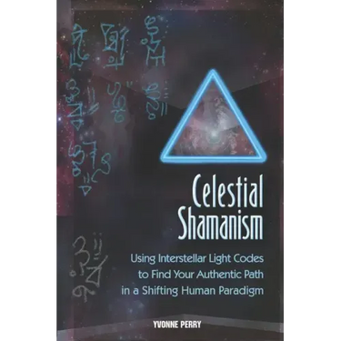 Celestial Shamanism: Using Interstellar Light Codes to Find Your Authentic Path in a Shifting Human Paradigm