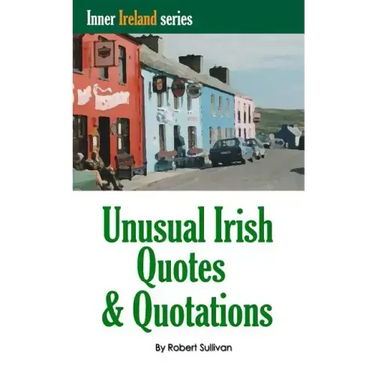 Unusual Irish Quotes & Quotations: The worlds greatest conversationalists hold forth on art, love, drinking, music, politics, history and more!