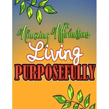 Amazing Affirmations Living Purposefully: Color & Frame Coloring Book - Inspiration: Positive Affirmation Coloring Book for Adults