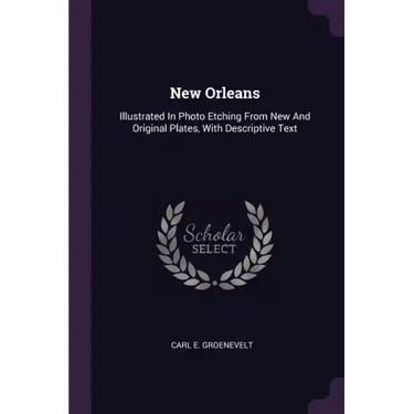New Orleans: Illustrated In Photo Etching From New And Original Plates, With Descriptive Text