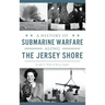 A History of Submarine Warfare Along the Jersey Shore