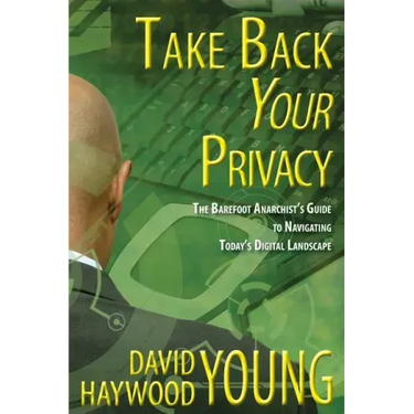 Take Back Your Privacy: The Barefoot Anarchist's Guide to Navigating Today's Digital Landscape