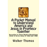 A Pocket Manual to Understand America and Jesus in Prophecy Together: According to Three Modern Revelations Given to Us by Jesus in 1852 and 1908