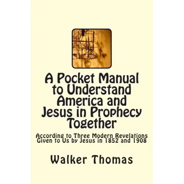 A Pocket Manual to Understand America and Jesus in Prophecy Together: According to Three Modern Revelations Given to Us by Jesus in 1852 and 1908