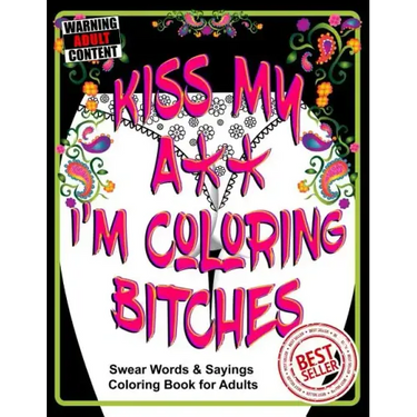 Kiss My A** I'm Coloring Bitches: Adult Coloring Book